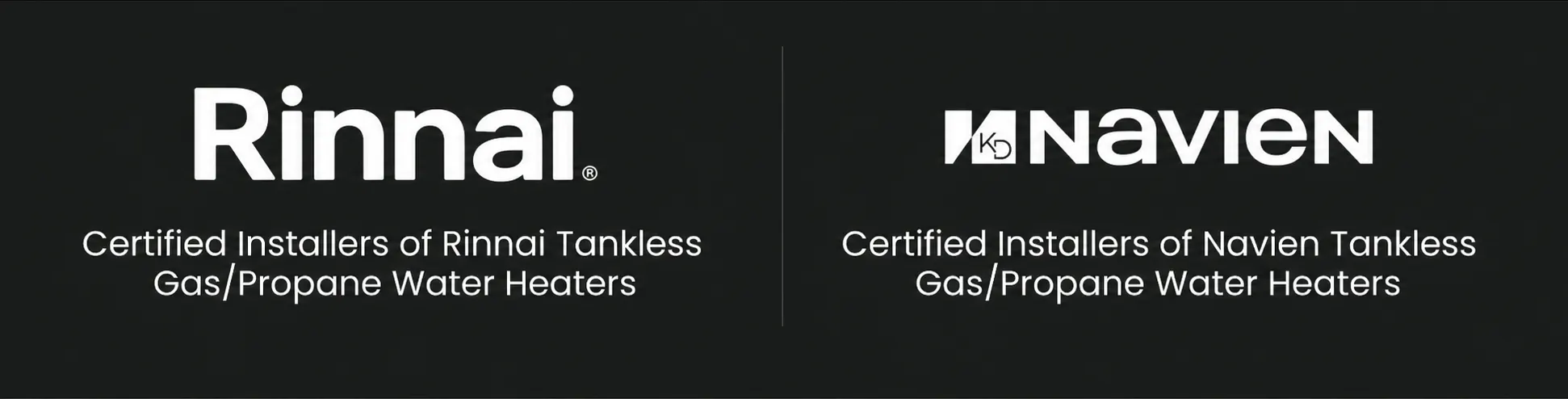 Certified installers of Rinnai and Navien tankless gas and propane water heaters